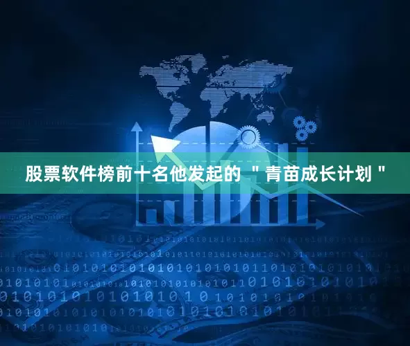 股票软件榜前十名他发起的 ＂青苗成长计划＂