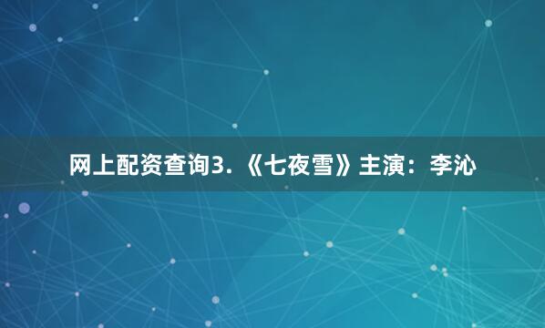 网上配资查询3. 《七夜雪》主演：李沁