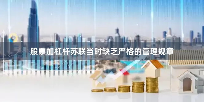 股票加杠杆苏联当时缺乏严格的管理规章