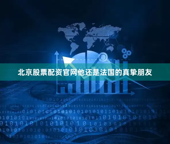 北京股票配资官网他还是法国的真挚朋友