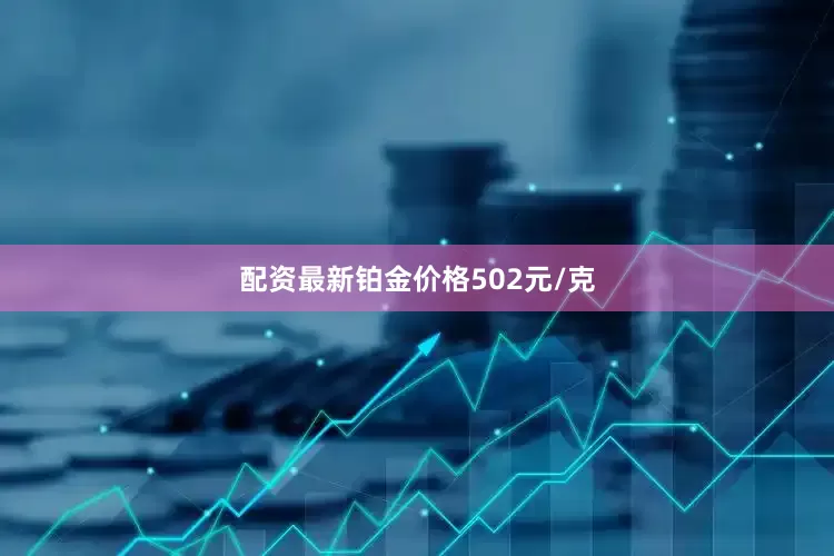 配资最新铂金价格502元/克