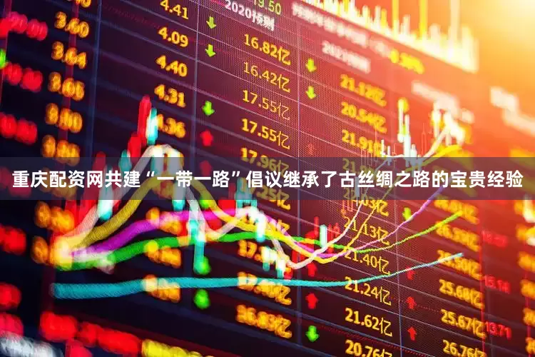 重庆配资网共建“一带一路”倡议继承了古丝绸之路的宝贵经验