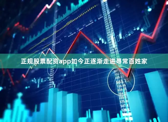正规股票配资app如今正逐渐走进寻常百姓家