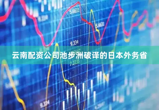 云南配资公司池步洲破译的日本外务省