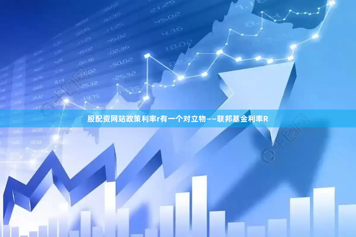 股配资网站政策利率r有一个对立物——联邦基金利率R