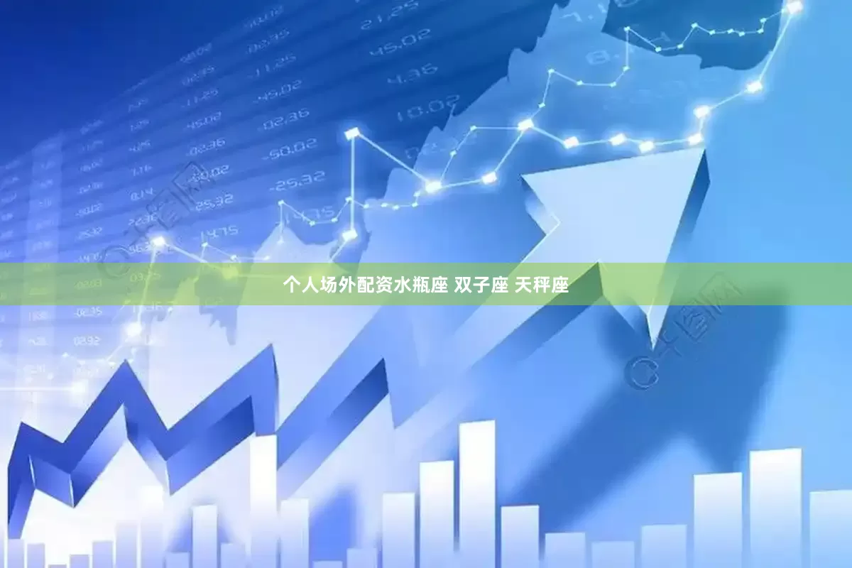 个人场外配资水瓶座 双子座 天秤座