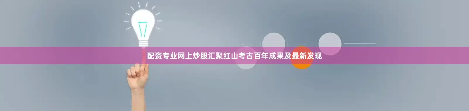 配资专业网上炒股汇聚红山考古百年成果及最新发现