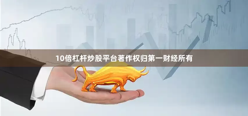 10倍杠杆炒股平台著作权归第一财经所有