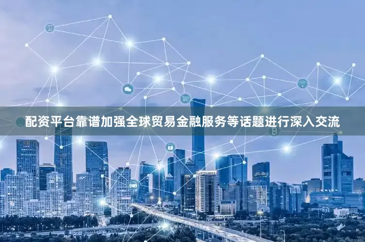 配资平台靠谱加强全球贸易金融服务等话题进行深入交流