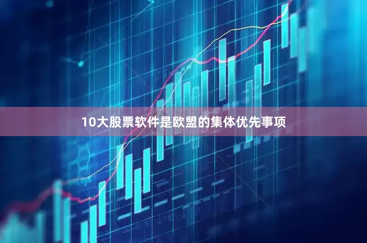 10大股票软件是欧盟的集体优先事项