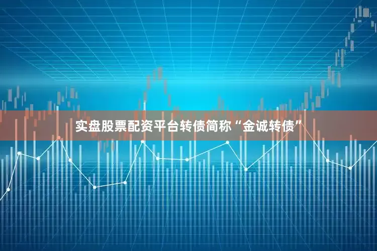 实盘股票配资平台转债简称“金诚转债”