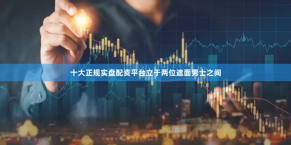 十大正规实盘配资平台立于两位遮面男士之间