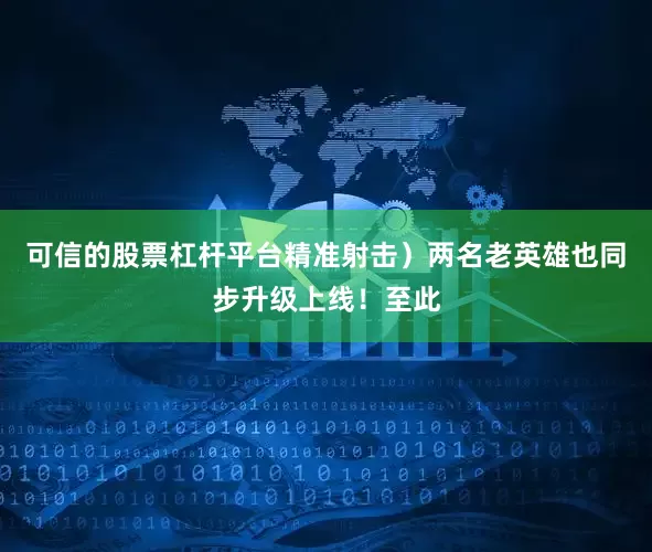 可信的股票杠杆平台精准射击）两名老英雄也同步升级上线！至此