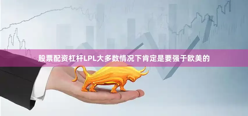 股票配资杠杆LPL大多数情况下肯定是要强于欧美的