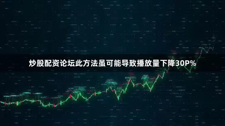 炒股配资论坛此方法虽可能导致播放量下降30P%
