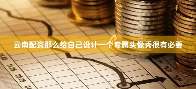 云南配资那么给自己设计一个专属头像秀很有必要