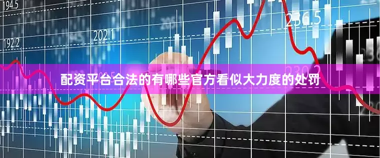 配资平台合法的有哪些官方看似大力度的处罚