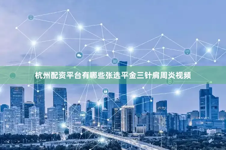 杭州配资平台有哪些张选平金三针肩周炎视频