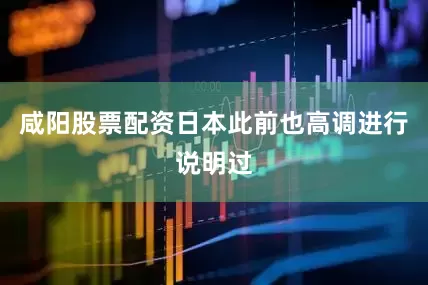 咸阳股票配资日本此前也高调进行说明过
