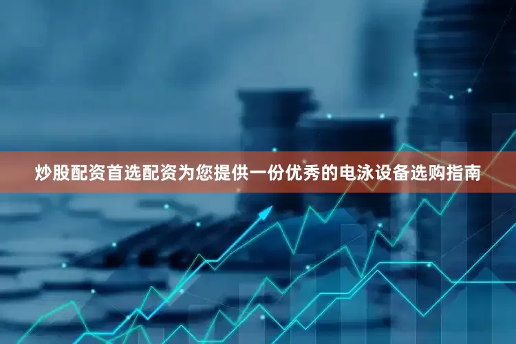 炒股配资首选配资为您提供一份优秀的电泳设备选购指南