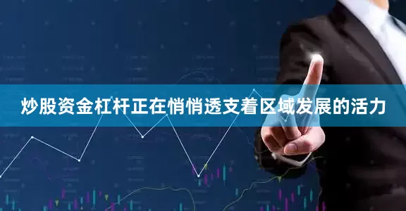 炒股资金杠杆正在悄悄透支着区域发展的活力