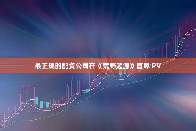 最正规的配资公司在《荒野起源》首曝 PV