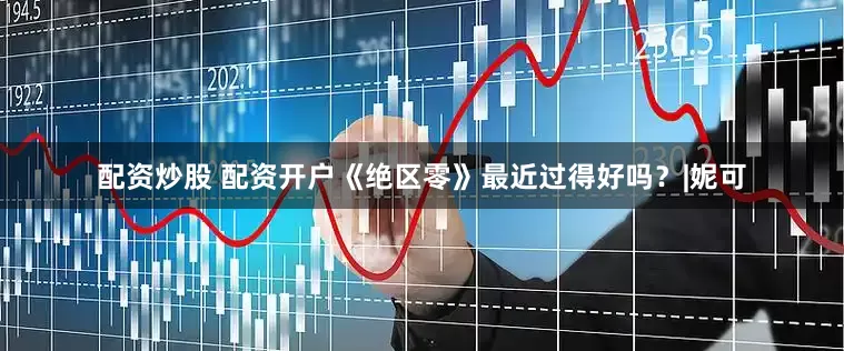 配资炒股 配资开户《绝区零》最近过得好吗？|妮可