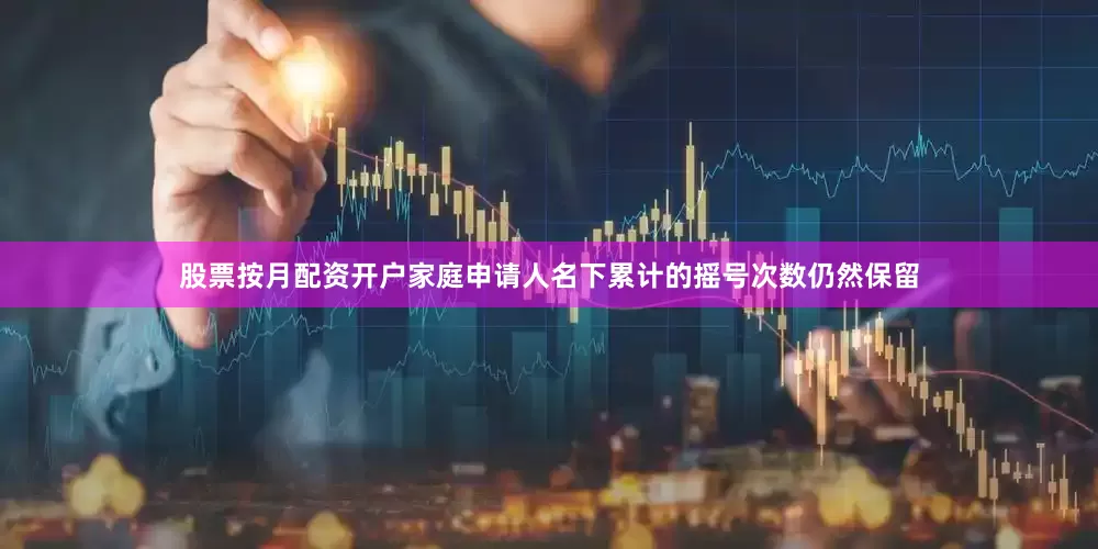 股票按月配资开户家庭申请人名下累计的摇号次数仍然保留