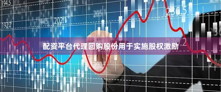 配资平台代理回购股份用于实施股权激励