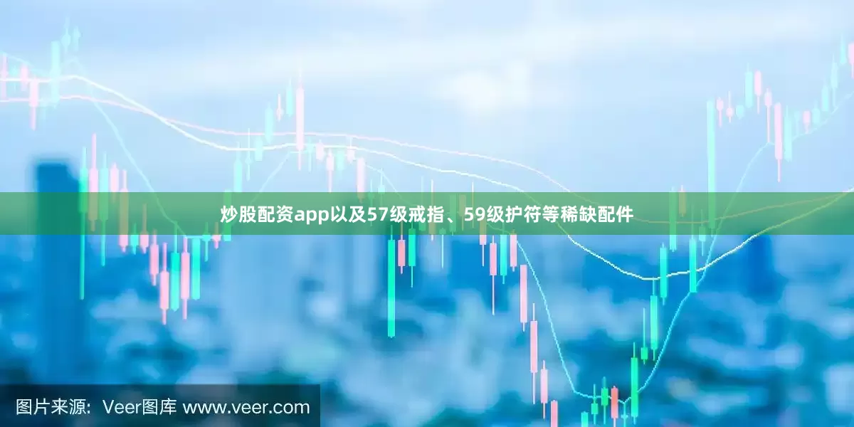 炒股配资app以及57级戒指、59级护符等稀缺配件