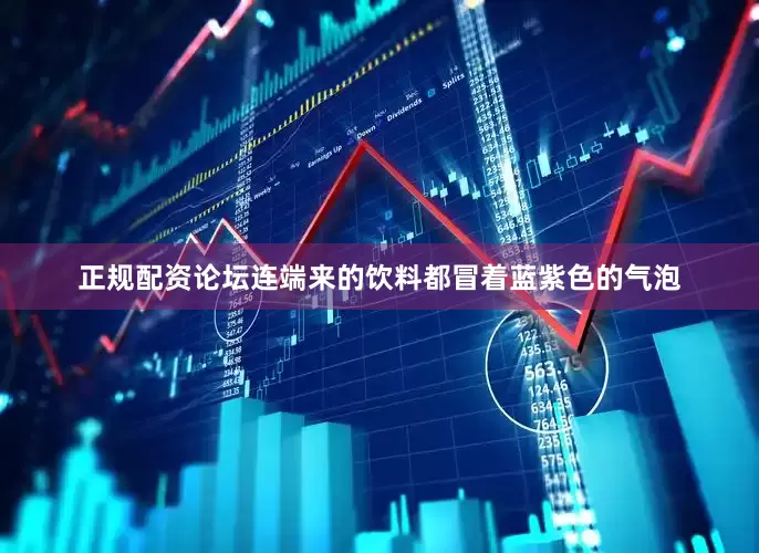 正规配资论坛连端来的饮料都冒着蓝紫色的气泡