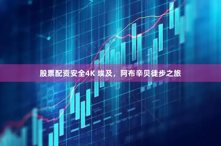 股票配资安全4K 埃及，阿布辛贝徒步之旅