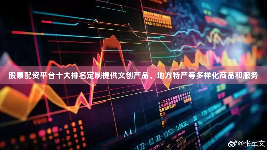 股票配资平台十大排名定制提供文创产品、地方特产等多样化商品和服务