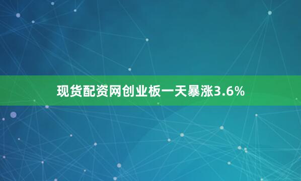 现货配资网创业板一天暴涨3.6%
