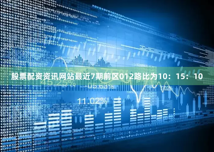 股票配资资讯网站最近7期前区012路比为10：15：10