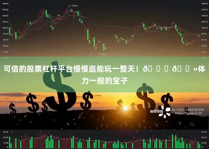 可信的股票杠杆平台慢慢逛能玩一整天！👌🏻体力一般的宝子
