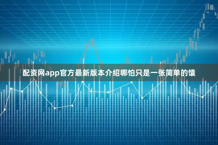配资网app官方最新版本介绍哪怕只是一张简单的馕