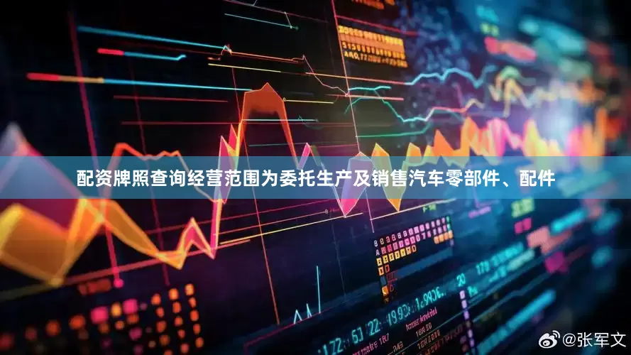 配资牌照查询经营范围为委托生产及销售汽车零部件、配件