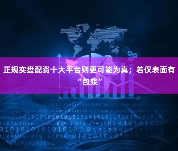 正规实盘配资十大平台则更可能为真；若仅表面有“包浆”