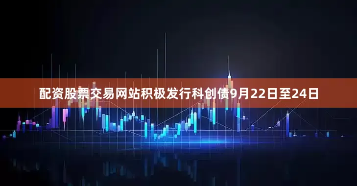 配资股票交易网站积极发行科创债9月22日至24日