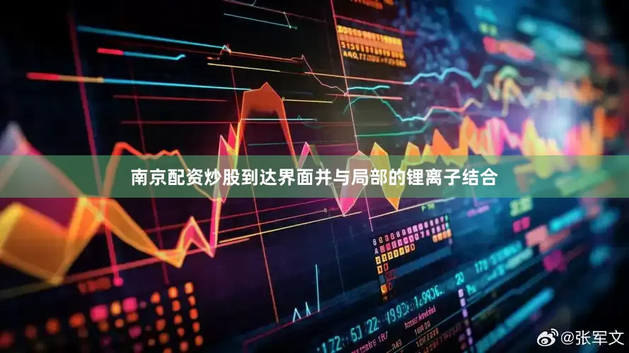 南京配资炒股到达界面并与局部的锂离子结合